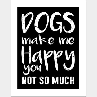 Dogs Make Me Happy, You Not So Much Posters and Art